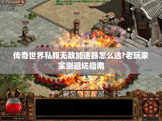 传奇世界私服无敌加速器怎么选?老玩家实测避坑指南