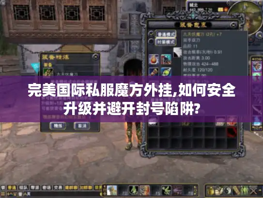 完美国际私服魔方外挂,如何安全升级并避开封号陷阱?