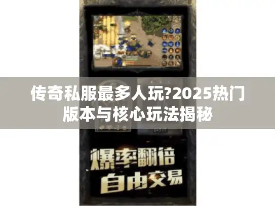 传奇私服最多人玩?2025热门版本与核心玩法揭秘 传奇私服最多人玩?2025热门版本与核心玩法揭秘