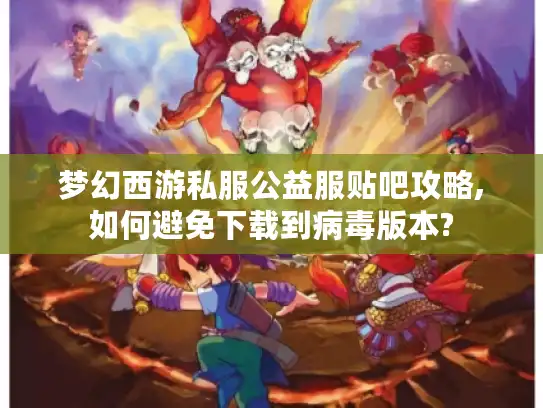 梦幻西游私服公益服贴吧攻略,如何避免下载到病毒版本?
