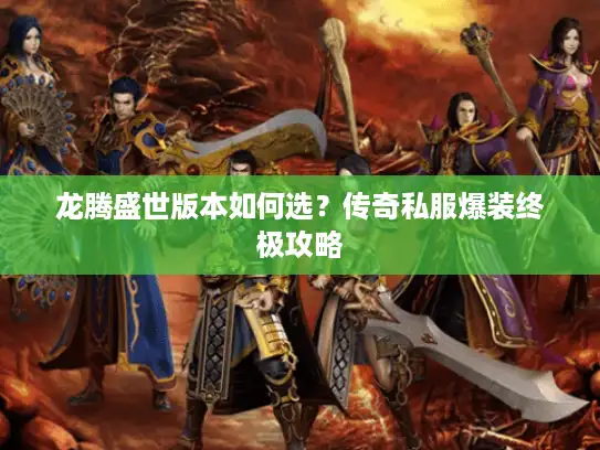 龙腾盛世版本如何选？传奇私服爆装终极攻略