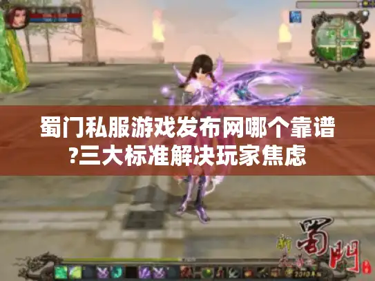 蜀门私服游戏发布网哪个靠谱?三大标准解决玩家焦虑