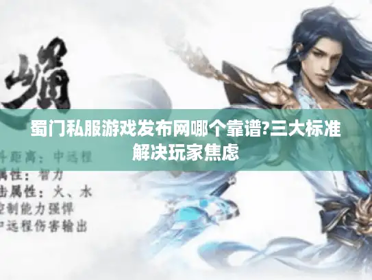 蜀门私服游戏发布网哪个靠谱?三大标准解决玩家焦虑