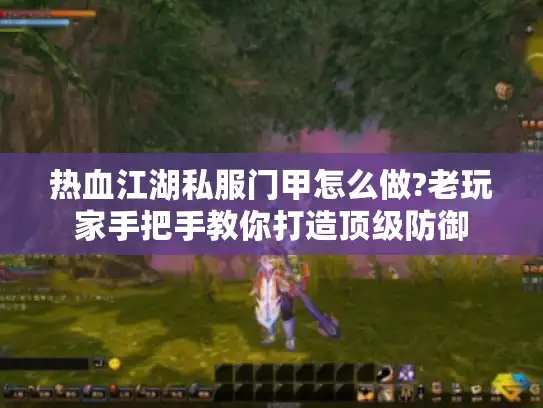 热血江湖私服门甲怎么做?老玩家手把手教你打造顶级防御 热血江湖私服门甲怎么做?老玩家手把手教你打造顶级防御