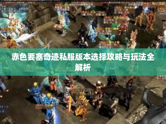赤色要塞奇迹私服版本选择攻略与玩法全解析