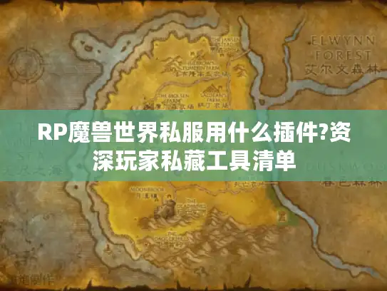 RP魔兽世界私服用什么插件?资深玩家私藏工具清单