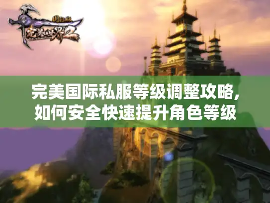 完美国际私服等级调整攻略,如何安全快速提升角色等级