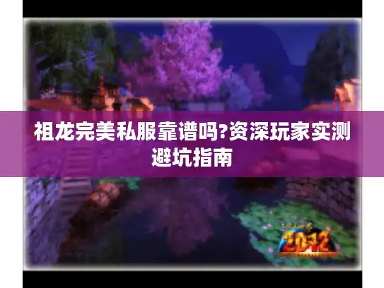 祖龙完美私服靠谱吗?资深玩家实测避坑指南