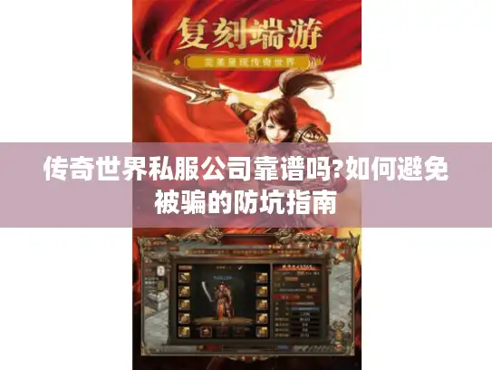 传奇世界私服公司靠谱吗?如何避免被骗的防坑指南