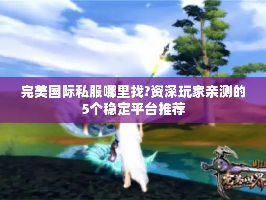 完美国际私服哪里找?资深玩家亲测的5个稳定平台推荐