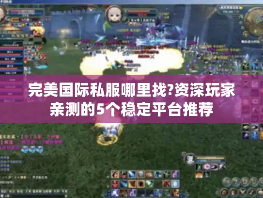完美国际私服哪里找?资深玩家亲测的5个稳定平台推荐