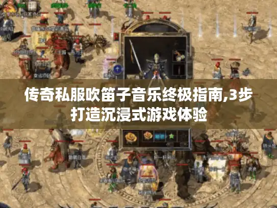 传奇私服吹笛子音乐终极指南,3步打造沉浸式游戏体验 传奇私服吹笛子音乐终极指南,3步打造沉浸式游戏体验