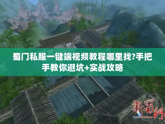 蜀门私服一键端视频教程哪里找?手把手教你避坑+实战攻略