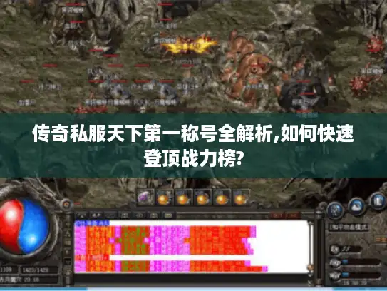 传奇私服天下第一称号全解析,如何快速登顶战力榜?
