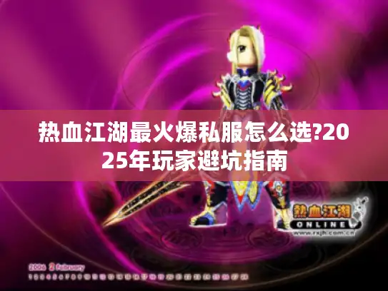 热血江湖最火爆私服怎么选?2025年玩家避坑指南