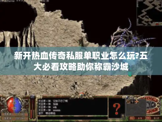 新开热血传奇私服单职业怎么玩?五大必看攻略助你称霸沙城