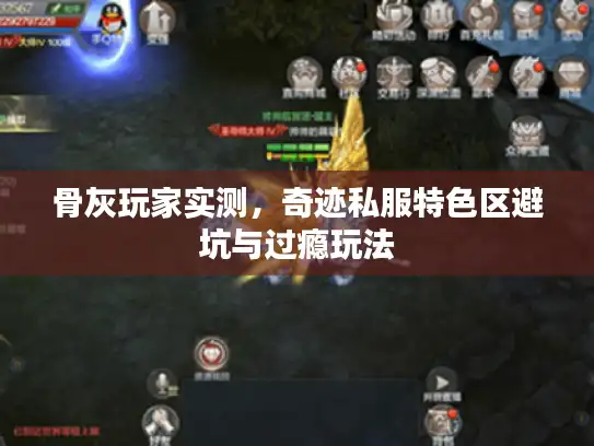 骨灰玩家实测，奇迹私服特色区避坑与过瘾玩法