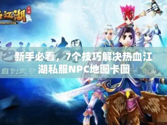 新手必看，7个技巧解决热血江湖私服NPC地图卡图