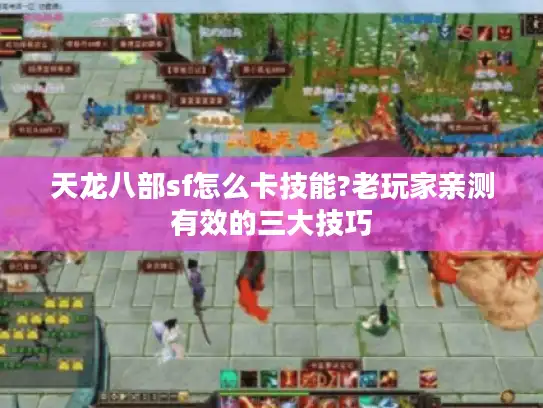 天龙八部sf怎么卡技能?老玩家亲测有效的三大技巧