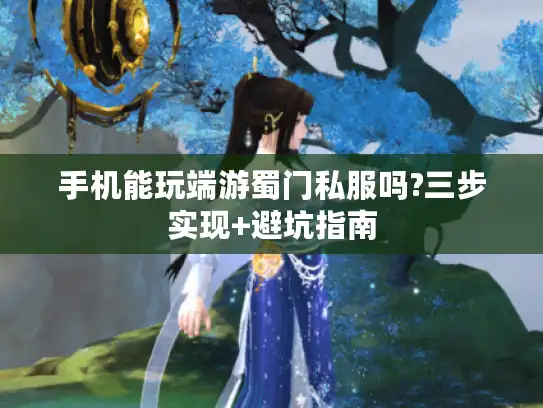 手机能玩端游蜀门私服吗?三步实现+避坑指南