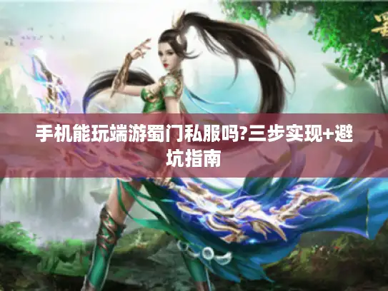 手机能玩端游蜀门私服吗?三步实现+避坑指南