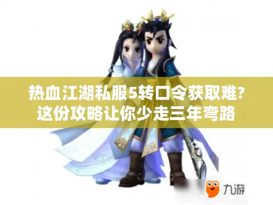 热血江湖私服5转口令获取难?这份攻略让你少走三年弯路
