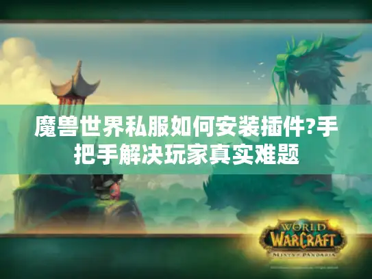 魔兽世界私服如何安装插件?手把手解决玩家真实难题