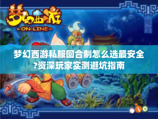 梦幻西游私服回合制怎么选最安全?资深玩家实测避坑指南 梦幻西游私服回合制怎么选最安全?资深玩家实测避坑指南