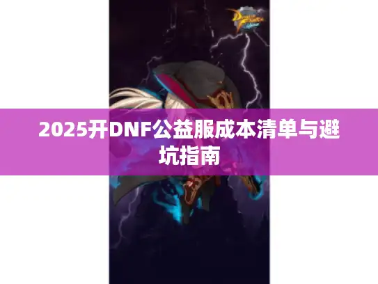 2025开DNF公益服成本清单与避坑指南