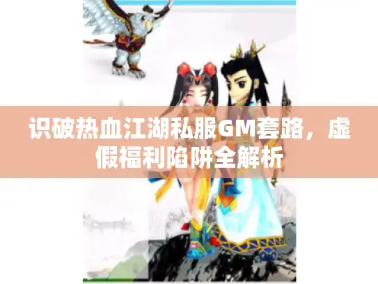 识破热血江湖私服GM套路,虚假福利陷阱全解析 识破热血江湖私服GM套路,虚假福利陷阱全解析