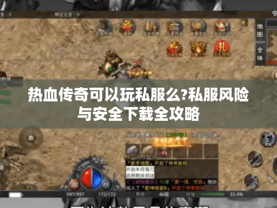 热血传奇可以玩私服么?私服风险与安全下载全攻略