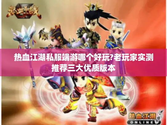 热血江湖私服端游哪个好玩?老玩家实测推荐三大优质版本