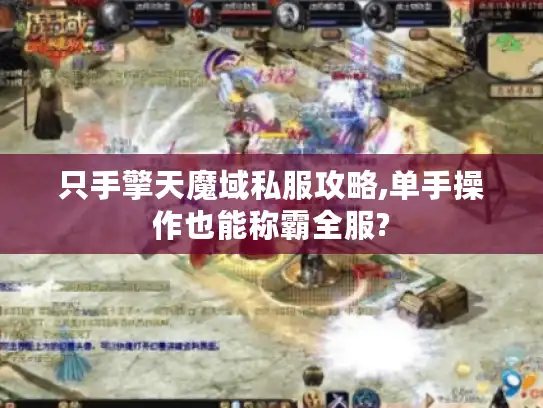 只手擎天魔域私服攻略,单手操作也能称霸全服? 只手擎天魔域私服攻略,单手操作也能称霸全服?