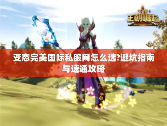 变态完美国际私服网怎么选?避坑指南与速通攻略