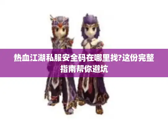 热血江湖私服安全码在哪里找?这份完整指南帮你避坑