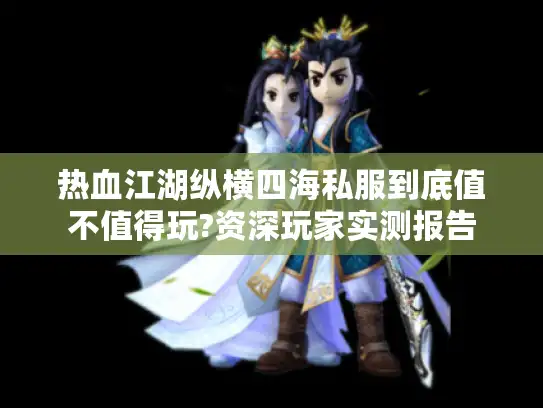 热血江湖纵横四海私服到底值不值得玩?资深玩家实测报告 热血江湖纵横四海私服到底值不值得玩?资深玩家实测报告