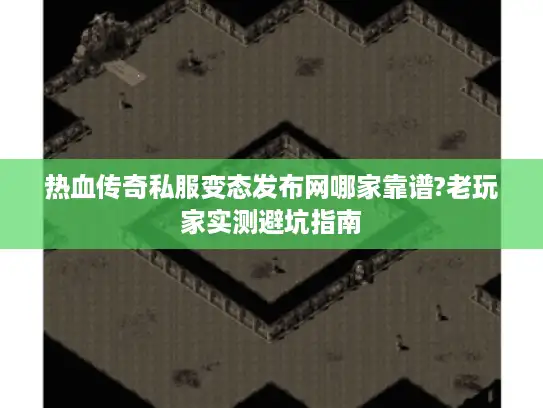 热血传奇私服变态发布网哪家靠谱?老玩家实测避坑指南 热血传奇私服变态发布网哪家靠谱?老玩家实测避坑指南