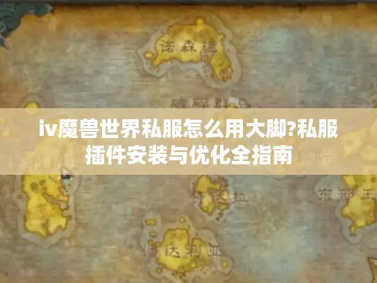 iv魔兽世界私服怎么用大脚?私服插件安装与优化全指南 iv魔兽世界私服怎么用大脚?私服插件安装与优化全指南