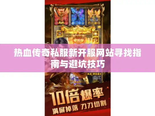 热血传奇私服新开服网站寻找指南与避坑技巧