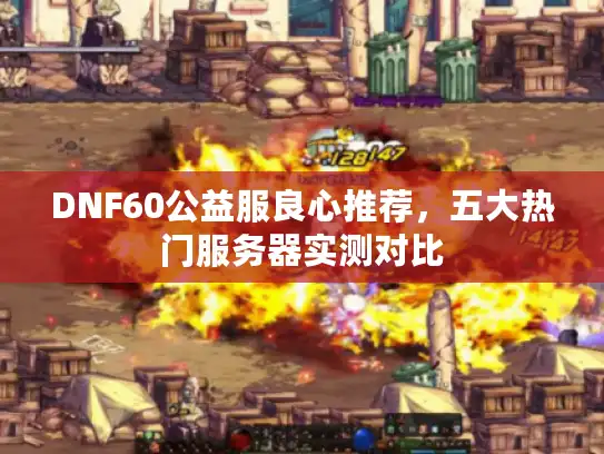 DNF60公益服良心推荐,五大热门服务器实测对比 DNF60公益服良心推荐,五大热门服务器实测对比