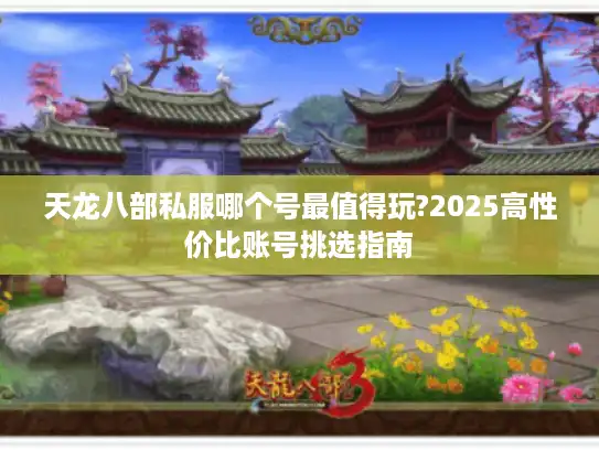 天龙八部私服哪个号最值得玩?2025高性价比账号挑选指南