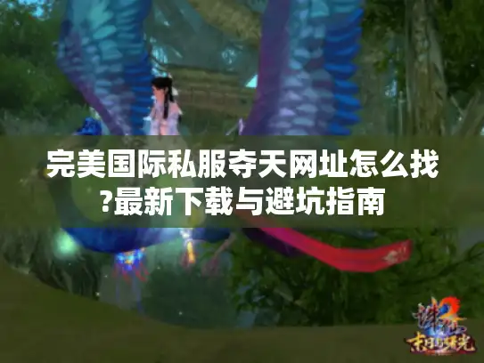完美国际私服夺天网址怎么找?最新下载与避坑指南 完美国际私服夺天网址怎么找?最新下载与避坑指南