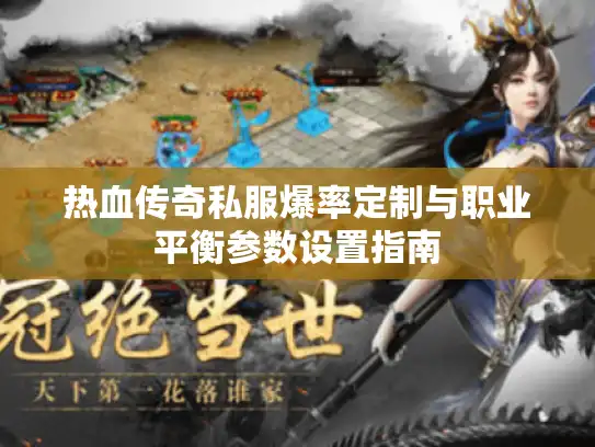 热血传奇私服爆率定制与职业平衡参数设置指南 热血传奇私服爆率定制与职业平衡参数设置指南