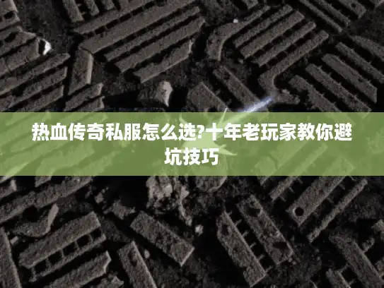 热血传奇私服怎么选?十年老玩家教你避坑技巧 热血传奇私服怎么选?十年老玩家教你避坑技巧