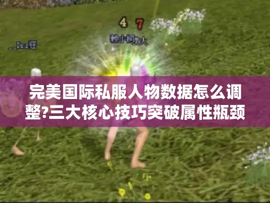 完美国际私服人物数据怎么调整?三大核心技巧突破属性瓶颈
