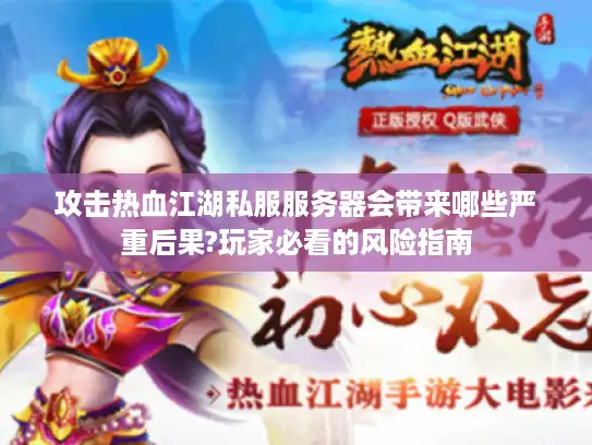攻击热血江湖私服服务器会带来哪些严重后果?玩家必看的风险指南