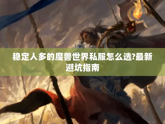 稳定人多的魔兽世界私服怎么选?最新避坑指南