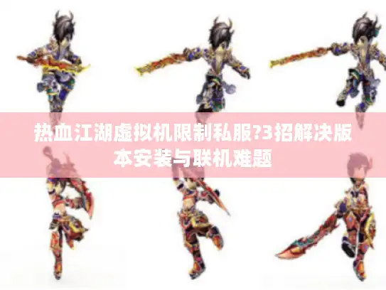热血江湖虚拟机限制私服?3招解决版本安装与联机难题 热血江湖虚拟机限制私服?3招解决版本安装与联机难题