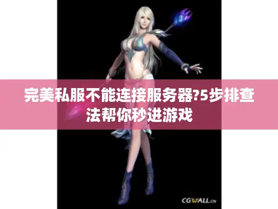 完美私服不能连接服务器?5步排查法帮你秒进游戏 完美私服不能连接服务器?5步排查法帮你秒进游戏