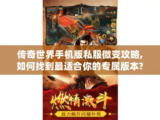 传奇世界手机版私服微变攻略,如何找到最适合你的专属版本?
